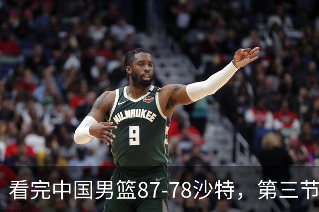 看完中国男篮87-78沙特，第三节14分仅领先篮板，不得不承认6个事实，廖三宁余嘉豪越打越好